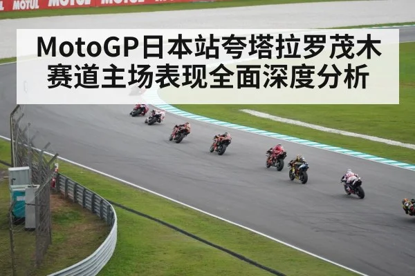MotoGP日本站夸塔拉罗茂木赛道主场表现全面深度分析