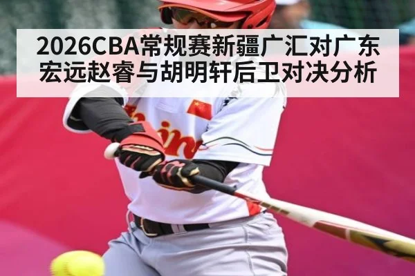 2026CBA常规赛新疆广汇对广东宏远赵睿与胡明轩后卫对决分析