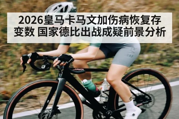2026皇马卡马文加伤病恢复存变数 国家德比出战成疑前景分析