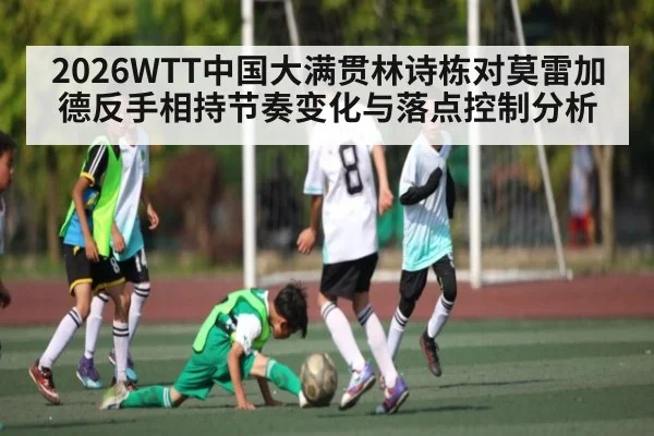 2026WTT中国大满贯林诗栋对莫雷加德反手相持节奏变化与落点控制分析