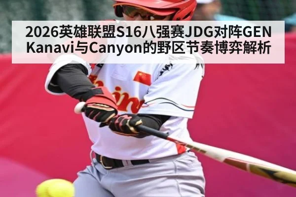 2026英雄联盟S16八强赛JDG对阵GEN Kanavi与Canyon的野区节奏博弈解析