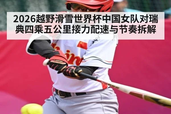 2026越野滑雪世界杯中国女队对瑞典四乘五公里接力配速与节奏拆解